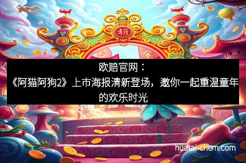 欧赔官网：《阿猫阿狗2》上市海报清新登场，邀你一起重温童年的欢乐时光