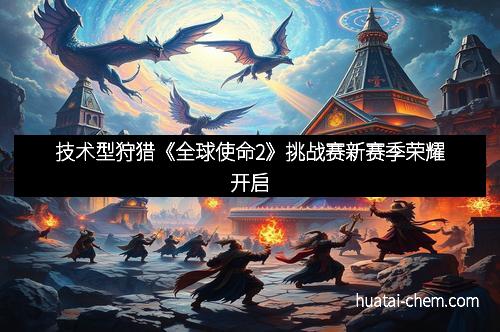 技术型狩猎《全球使命2》挑战赛新赛季荣耀开启