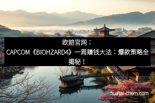 欧赔官网：CAPCOM《BIOHZARD4》一周赚钱大法：爆款策略全揭秘！
