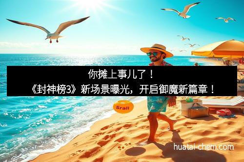 你摊上事儿了！《封神榜3》新场景曝光，开启御魔新篇章！