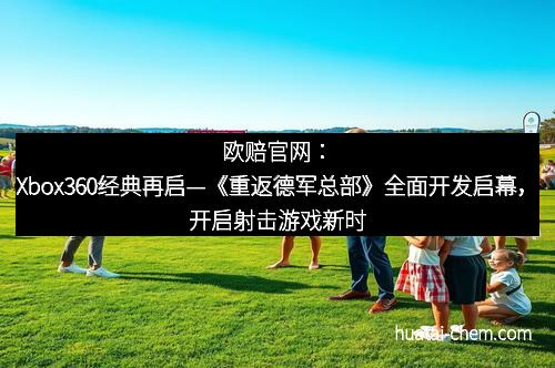 欧赔官网：Xbox360经典再启—《重返德军总部》全面开发启幕，开启射击游戏新时代